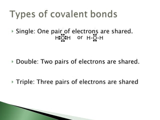 Single: One pair of electrons are shared. Double: Two pairs of electrons are shared. Triple: Three pairs of electrons are shared or 