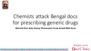 Chemists attack Bengal docs
for prescribing generic drugs
Worried Over Sales Slump, Pharmacists Come Armed With Guns
The Nurses and attendants staff we provide for your healthy recovery for bookings Contact Us:-
Brought to you by
 
