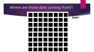 Where are those dots coming from?! 
Your 
brain! 
 
