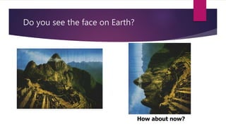 Do you see the face on Earth? 
How about now? 
 