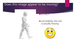 Does this image appear to be moving? 
 It’s NOT! 
 Just kidding, this one 
is actually moving 
 