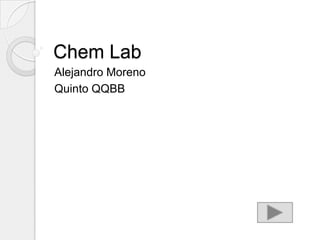Chem Lab
Alejandro Moreno
Quinto QQBB
 