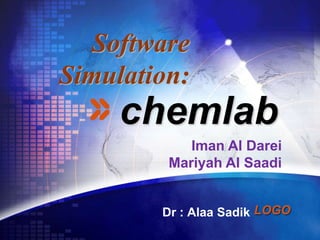 LOGO
chemlab
Dr : Alaa Sadik
Iman Al Darei
Mariyah Al Saadi
Software
Simulation:
 