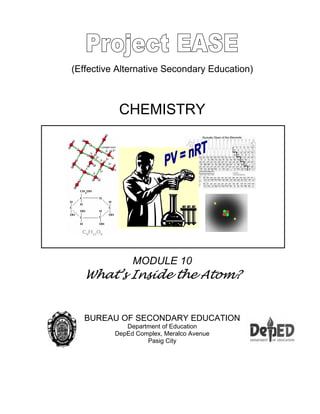 (Effective Alternative Secondary Education)
CHEMISTRY
MODULE 10
What’s Inside the Atom?
BUREAU OF SECONDARY EDUCATION
Department of Education
DepEd Complex, Meralco Avenue
Pasig City
 