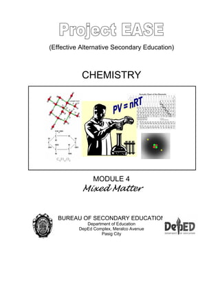 (Effective Alternative Secondary Education)
CHEMISTRY
MODULE 4
Mixed Matter
BUREAU OF SECONDARY EDUCATION
Department of Education
DepEd Complex, Meralco Avenue
Pasig City
 