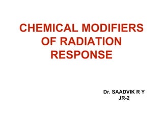 CHEMICAL MODIFIERS
OF RADIATION
RESPONSE
Dr. SAADVIK R Y
JR-2
 