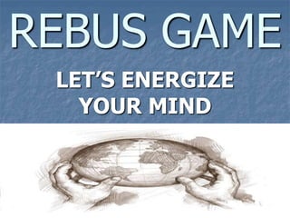 REBUS GAME
LET’S ENERGIZE
YOUR MIND
 