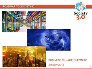 ROADMAP TO SOCIETY30
BUSINESS VILLAGE CHEMNITZ
January 2015
1
 