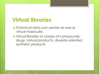 Virtual libraries
 Chemical data can pertain to real or
virtual molecules
 Virtual libraries of classes of compounds:
dr...