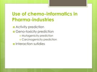 Use of chemo-informatics in
Pharma-industries
 Activity prediction
 Geno-toxicity prediction
 Mutagenicity prediction
...