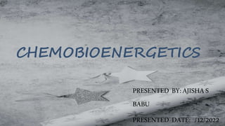 CHEMOBIOENERGETICS
PRESENTED BY:AJISHAS
BABU
PRESENTED DATE: /12/2022
 
