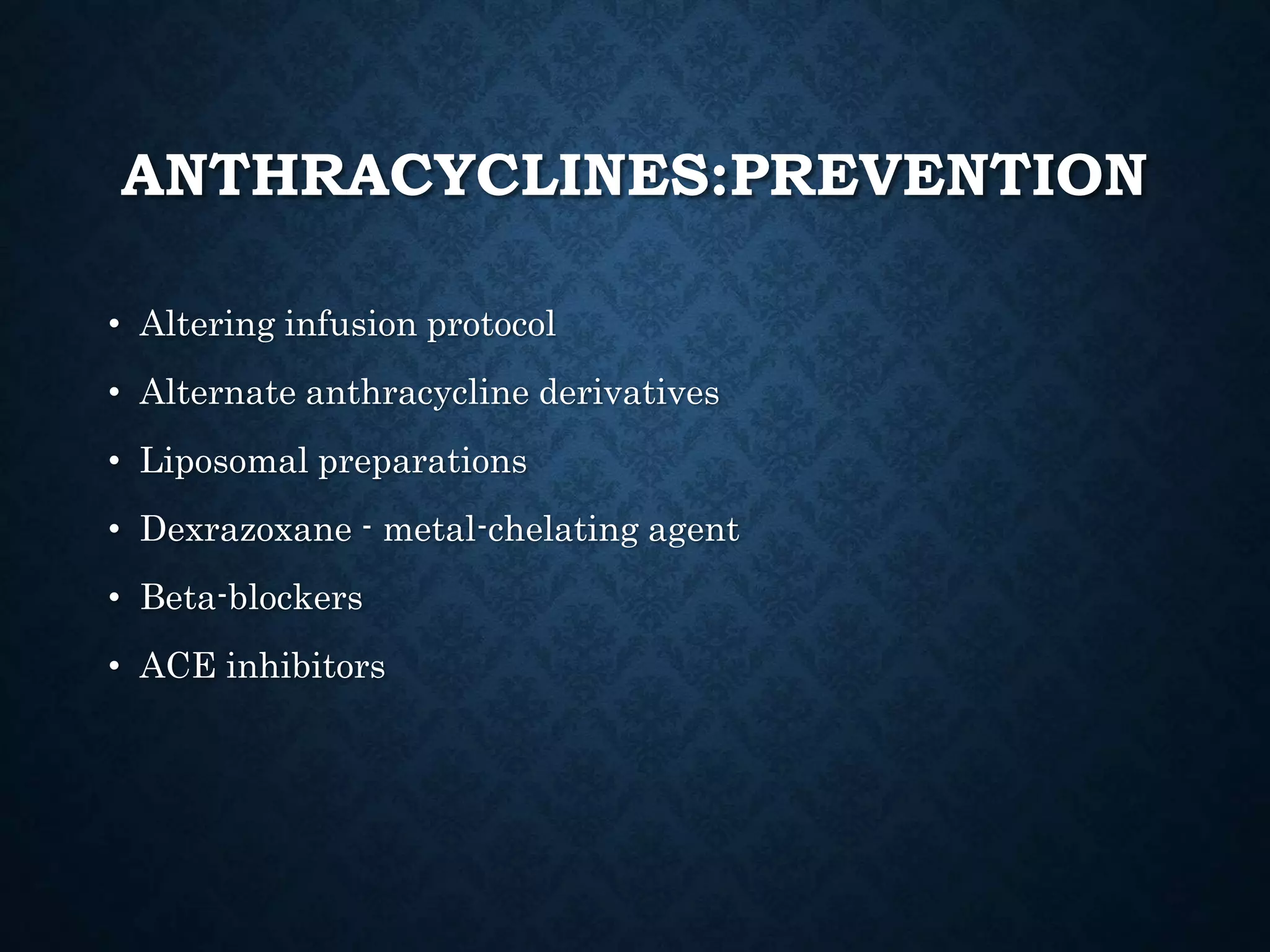 ANTHRACYCLINES:PREVENTION
• Altering infusion protocol
• Alternate anthracycline derivatives
• Liposomal preparations
• Dexrazoxane - metal-chelating agent
• Beta-blockers
• ACE inhibitors
 