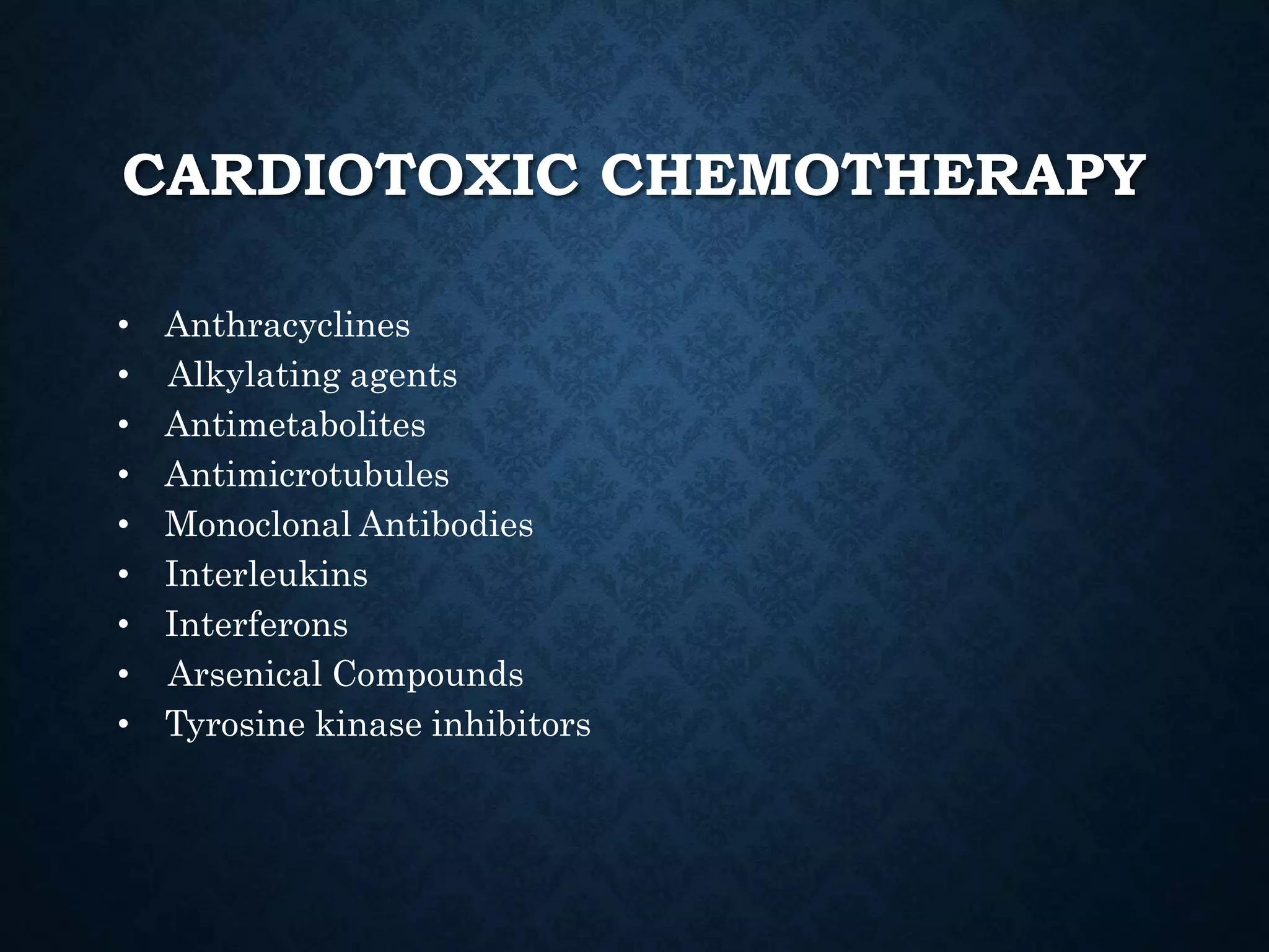 CARDIOTOXIC CHEMOTHERAPY
• Interleukins
• Interferons
• Anthracyclines
• Antimetabolites
• Antimicrotubules
• Monoclonal Antibodies
• Tyrosine kinase inhibitors
• Alkylating agents
• Arsenical Compounds
 