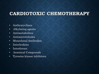 CARDIOTOXIC CHEMOTHERAPY
• Interleukins
• Interferons
• Anthracyclines
• Antimetabolites
• Antimicrotubules
• Monoclonal Antibodies
• Tyrosine kinase inhibitors
• Alkylating agents
• Arsenical Compounds
 