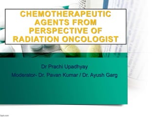 CHEMOTHERAPEUTIC
AGENTS FROM
PERSPECTIVE OF
RADIATION ONCOLOGIST
Dr Prachi Upadhyay
Moderator- Dr. Pavan Kumar / Dr. Ayush Garg
 