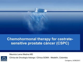 Chemohormonal therapy for castrate-
sensitive prostate cáncer (CSPC)
Mauricio Lema Medina MD
Clínica de Oncología Astorga / Clínica SOMA - Medellín, Colombia
Cartagena, 16/08/2017
 