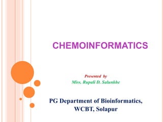 CHEMOINFORMATICS
Presented by
Miss. Rupali D. Salunkhe
PG Department of Bioinformatics,
WCBT, Solapur
 