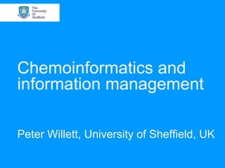 Chemoinformatics and
information management

Peter Willett, University of Sheffield, UK