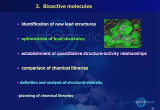 • identification of new lead structures
• optimization of lead structures
• establishment of quantitative structure-activity relationships
• comparison of chemical libraries
• definition and analysis of structural diversity
•planning of chemical libraries
37
 
