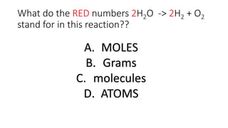 What do the RED numbers 2H2O -> 2H2 + O2
stand for in this reaction??
A. MOLES
B. Grams
C. molecules
D. ATOMS
 
