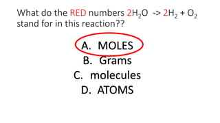 What do the RED numbers 2H2O -> 2H2 + O2
stand for in this reaction??
A. MOLES
B. Grams
C. molecules
D. ATOMS
 