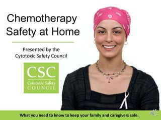 Chemotherapy
Safety at Home
What you need to know to keep your family and caregivers safe.
Presented by the
Cytotoxic Safety Council
 
