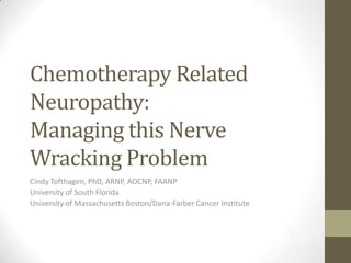 Chemotherapy Related
Neuropathy:
Managing this Nerve
Wracking Problem
Cindy Tofthagen, PhD, ARNP, AOCNP, FAANP
University of South Florida
University of Massachusetts Boston/Dana-Farber Cancer Institute
 