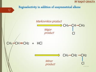 Regioselectivity in addition of unsymmetrical alkene
CH3 CH CH2 + HCl
CH3 CH CH3
Cl
CH3 CH2 CH2
Cl
Markovnikov product
Major
product
Minor
product
4/10/2018
12
 