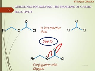 GUIDELINES FOR SOLVING THE PROBLEMS OF CHEMO
SELECTIVITY
Is less reactive
then Cl
O
Cl
Conjugation with
Oxygen
Due to
:
:
4/10/2018
27
 