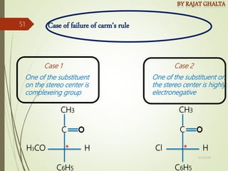 Case of failure of carm’s rule
Case 1 Case 2
One of the substituent
on the stereo center is
complexeing group
One of the substituent on
the stereo center is highly
electronegative
CH3
C6H5
H3CO H
C
*
CH3
C6H5
Cl H
C
*
4/10/2018
51
 