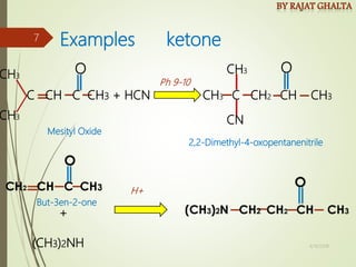 Examples ketone
(CH3)2NH
C CH2 CH CH3
O O
Ph 9-10
H+
CH3
CH3
CH3
CH3
CN
+
C CH C CH3 + HCN
Mesityl Oxide
2,2-Dimethyl-4-oxopentanenitrile
But-3en-2-one
4/10/2018
7
 