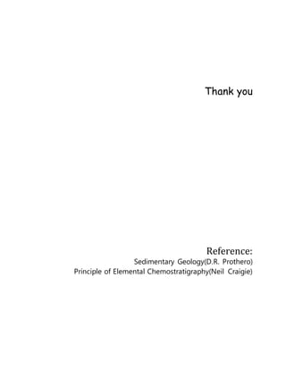 Thank you
Reference:
Sedimentary Geology(D.R. Prothero)
Principle of Elemental Chemostratigraphy(Neil Craigie)
 