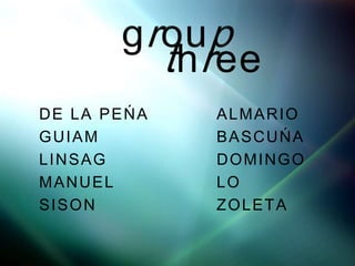 groupthreeDE LA PEŃA		ALMARIOGUIAM 				BASCUŃALINSAG 			DOMINGO MANUEL			LO SISON 				ZOLETA