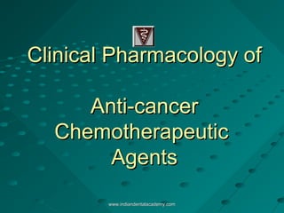 Clinical Pharmacology of
Anti-cancer
Chemotherapeutic
Agents
www.indiandentalacademy.com

 