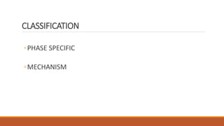 CLASSIFICATION
◦PHASE SPECIFIC
◦MECHANISM
 