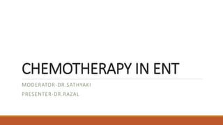 CHEMOTHERAPY IN ENT
MODERATOR-DR.SATHYAKI
PRESENTER-DR.RAZAL
 