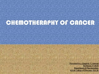 CHEMOTHERAPHY OF CANCER
Presented by:- Lingaraj .V. Anawal
M.Pharm 2nd SEM
Department of Pharmacology
H.S.K College of Pharmacy B.G.K1
 