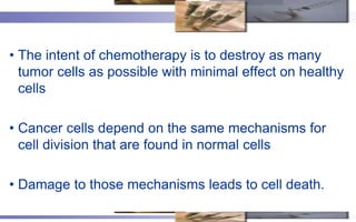 • The intent of chemotherapy is to destroy as many
  tumor cells as possible with minimal effect on healthy
  cells

• Can...