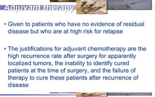 Adjuvant therapy
• Given to patients who have no evidence of residual
  disease but who are at high risk for relapse

• Th...