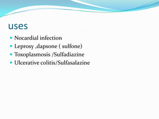uses
 Nocardial infection
 Leprosy ,dapsone ( sulfone)
 Toxoplasmosis /Sulfadiazine
 Ulcerative colitis/Sulfasalazine

 