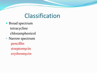 Classification
 Broad spectrum

tetracycline
chloramphenicol
• Narrow spectrum
pencillin
streptomycin
erythromycin

 