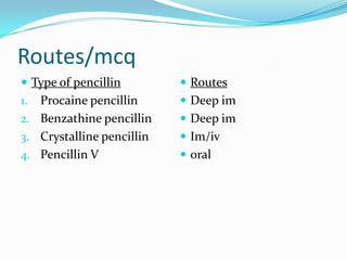 Routes/mcq
 Type of pencillin

 Routes

Procaine pencillin
2. Benzathine pencillin
3. Crystalline pencillin
4. Pencillin V

 Deep im

1.

 Deep im
 Im/iv
 oral

 