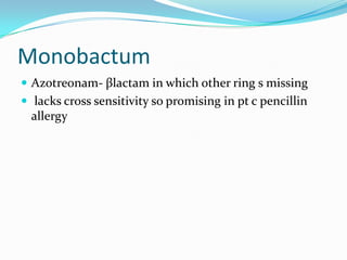 Monobactum
 Azotreonam- βlactam in which other ring s missing
 lacks cross sensitivity so promising in pt c pencillin

allergy

 