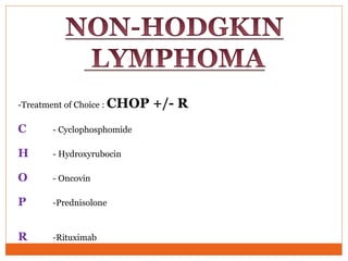 -Treatment of Choice : CHOP +/- R
C - Cyclophosphomide
H - Hydroxyrubocin
O - Oncovin
P -Prednisolone
R -Rituximab
 