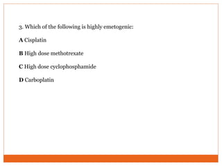 3. Which of the following is highly emetogenic:
A Cisplatin
B High dose methotrexate
C High dose cyclophosphamide
D Carboplatin
 