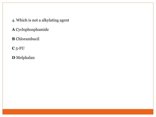 4. Which is not a alkylating agent
A Cyclophosphamide
B Chlorambucil
C 5-FU
D Melphalan
 