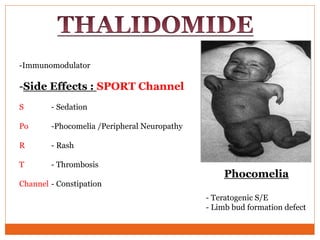 -Immunomodulator
-Side Effects : SPORT Channel
S - Sedation
Po -Phocomelia /Peripheral Neuropathy
R - Rash
T - Thrombosis
Channel - Constipation
Phocomelia
- Teratogenic S/E
- Limb bud formation defect
 