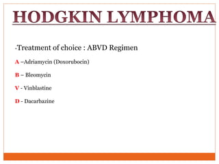 -Treatment of choice : ABVD Regimen
A –Adriamycin (Doxorubocin)
B – Bleomycin
V - Vinblastine
D - Dacarbazine
 