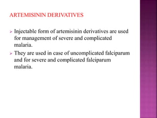 ARTEMISININ DERIVATIVES
 Injectable form of artemisinin derivatives are used
for management of severe and complicated
malaria.
 They are used in case of uncomplicated falciparum
and for severe and complicated falciparum
malaria.
 