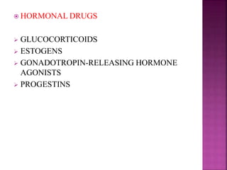  HORMONAL DRUGS
 GLUCOCORTICOIDS
 ESTOGENS
 GONADOTROPIN-RELEASING HORMONE
AGONISTS
 PROGESTINS
 
